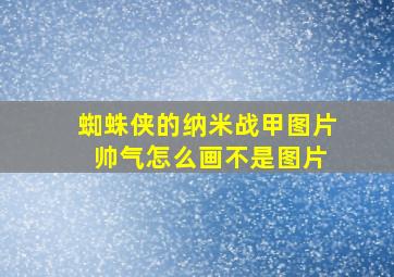 蜘蛛侠的纳米战甲图片 帅气怎么画不是图片